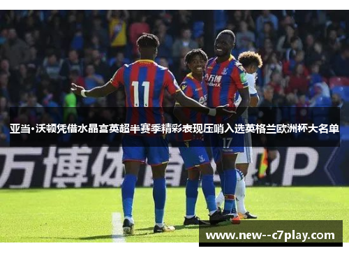 亚当·沃顿凭借水晶宫英超半赛季精彩表现压哨入选英格兰欧洲杯大名单 亚当·沃顿凭借水晶宫英超半赛季精彩表现压哨入选英格兰欧洲杯大名单