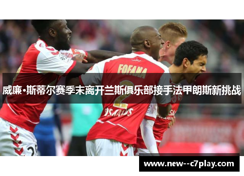 威廉·斯蒂尔赛季末离开兰斯俱乐部接手法甲朗斯新挑战 威廉·斯蒂尔赛季末离开兰斯俱乐部接手法甲朗斯新挑战