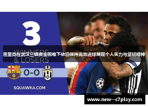 恩里克在武汉三镇资金困难下依旧保持高效进球展现个人实力与坚韧精神 恩里克在武汉三镇资金困难下依旧保持高效进球展现个人实力与坚韧精神