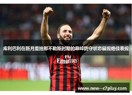 库利巴利在新月重拾那不勒斯时期的巅峰防守状态展现绝佳表现
