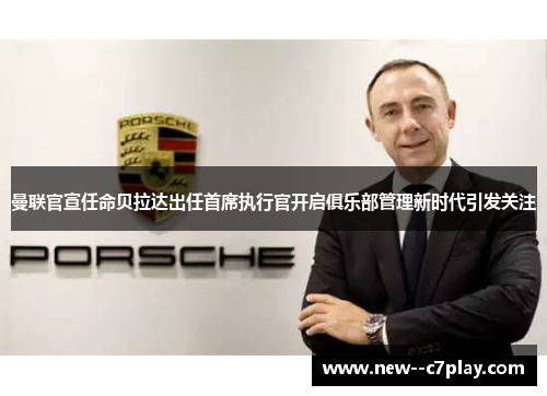 曼联官宣任命贝拉达出任首席执行官开启俱乐部管理新时代引发关注 曼联官宣任命贝拉达出任首席执行官开启俱乐部管理新时代引发关注