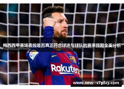 梅西西甲赛场表现是否真正符合球迷与球队的赛季预期全面分析