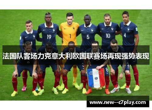 法国队客场力克意大利欧国联赛场再现强势表现