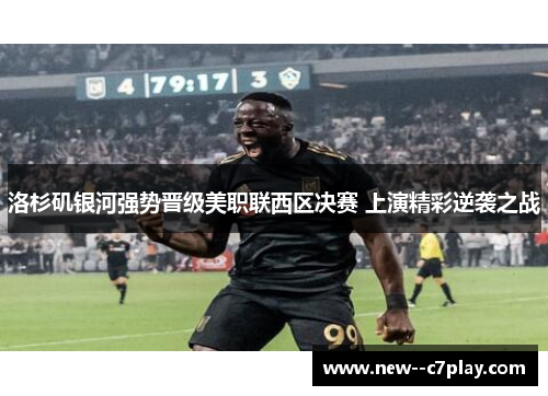 洛杉矶银河强势晋级美职联西区决赛 上演精彩逆袭之战