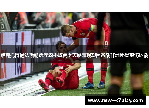 维克托博尼法斯勒沃库森不败赛季关键表现却因备战非洲杯受重伤休战