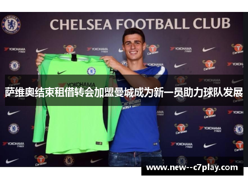 萨维奥结束租借转会加盟曼城成为新一员助力球队发展 萨维奥结束租借转会加盟曼城成为新一员助力球队发展
