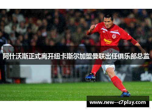 阿什沃斯正式离开纽卡斯尔加盟曼联出任俱乐部总监 阿什沃斯正式离开纽卡斯尔加盟曼联出任俱乐部总监