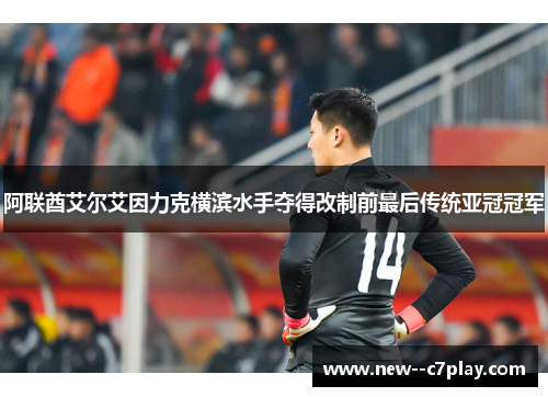 阿联酋艾尔艾因力克横滨水手夺得改制前最后传统亚冠冠军 阿联酋艾尔艾因力克横滨水手夺得改制前最后传统亚冠冠军