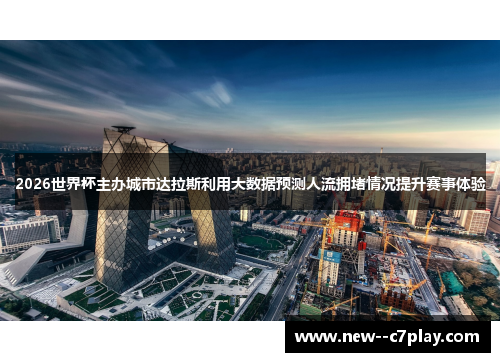 2026世界杯主办城市达拉斯利用大数据预测人流拥堵情况提升赛事体验
