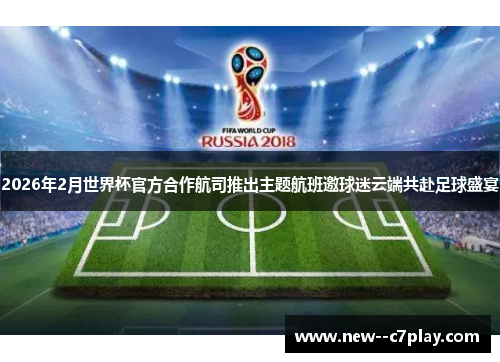 2026年2月世界杯官方合作航司推出主题航班邀球迷云端共赴足球盛宴 2026年2月世界杯官方合作航司推出主题航班邀球迷云端共赴足球盛宴