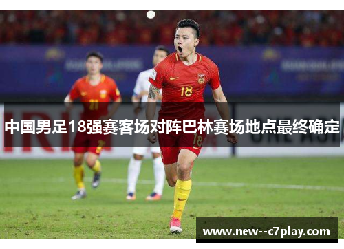 中国男足18强赛客场对阵巴林赛场地点最终确定 中国男足18强赛客场对阵巴林赛场地点最终确定