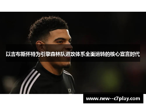 以吉布斯怀特为引擎森林队进攻体系全面运转的核心宣言时代 以吉布斯怀特为引擎森林队进攻体系全面运转的核心宣言时代