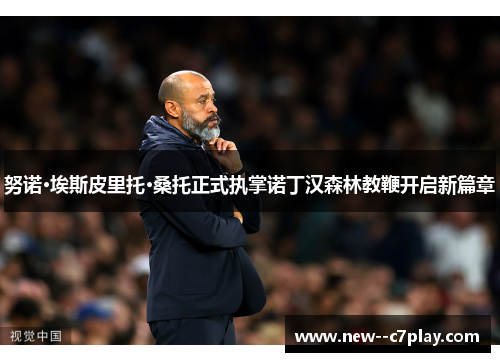 努诺·埃斯皮里托·桑托正式执掌诺丁汉森林教鞭开启新篇章 努诺·埃斯皮里托·桑托正式执掌诺丁汉森林教鞭开启新篇章