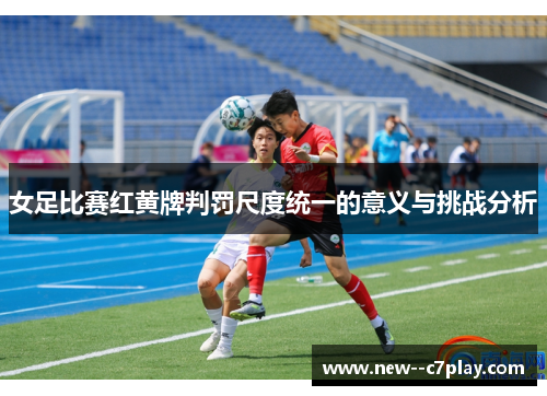 女足比赛红黄牌判罚尺度统一的意义与挑战分析