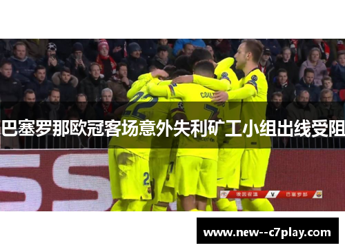 巴塞罗那欧冠客场意外失利矿工小组出线受阻