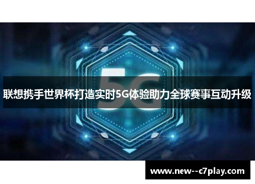 联想携手世界杯打造实时5G体验助力全球赛事互动升级