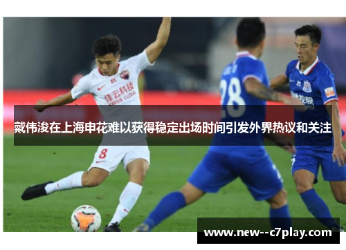 戴伟浚在上海申花难以获得稳定出场时间引发外界热议和关注