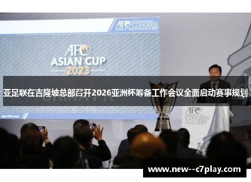 亚足联在吉隆坡总部召开2026亚洲杯筹备工作会议全面启动赛事规划 亚足联在吉隆坡总部召开2026亚洲杯筹备工作会议全面启动赛事规划