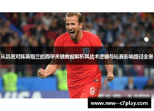 从凯恩对阵英格兰的西甲关键数据解析其战术逻辑与比赛影响路径全景
