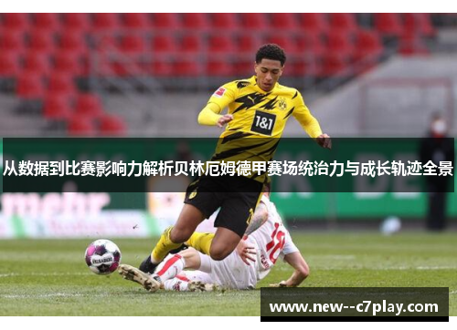 从数据到比赛影响力解析贝林厄姆德甲赛场统治力与成长轨迹全景