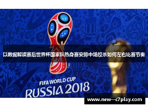 以数据解读赛后世界杯国家队热身赛安排中场绞杀如何左右比赛节奏 以数据解读赛后世界杯国家队热身赛安排中场绞杀如何左右比赛节奏
