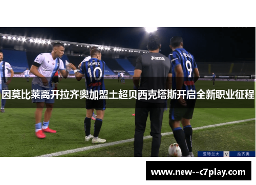 因莫比莱离开拉齐奥加盟土超贝西克塔斯开启全新职业征程