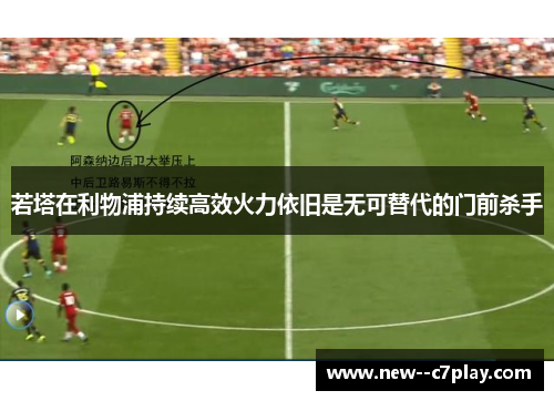 若塔在利物浦持续高效火力依旧是无可替代的门前杀手 若塔在利物浦持续高效火力依旧是无可替代的门前杀手