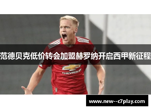 范德贝克低价转会加盟赫罗纳开启西甲新征程 范德贝克低价转会加盟赫罗纳开启西甲新征程